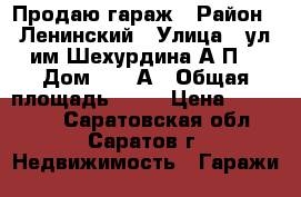 Продаю гараж › Район ­ Ленинский › Улица ­ ул.им Шехурдина А.П. › Дом ­ 20 А › Общая площадь ­ 22 › Цена ­ 100 000 - Саратовская обл., Саратов г. Недвижимость » Гаражи   